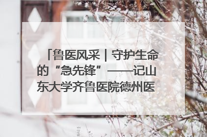 鲁医风采｜守护生命的“急先锋”——记山东大学齐鲁医院德州医院急诊重症医学科主任、主任医师庞国忠