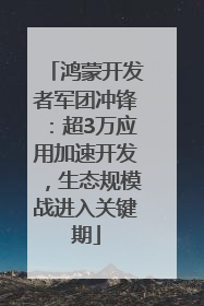 鸿蒙开发者军团冲锋：超3万应用加速开发，生态规模战进入关键期