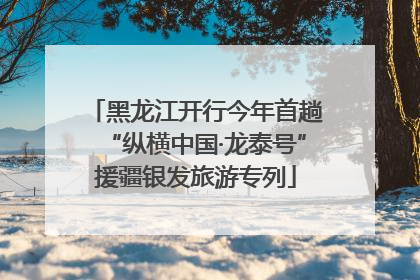 黑龙江开行今年首趟“纵横中国·龙泰号”援疆银发旅游专列