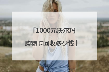 1000元沃尔玛购物卡回收多少钱