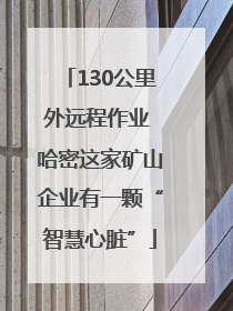 130公里外远程作业 哈密这家矿山企业有一颗“智慧心脏”