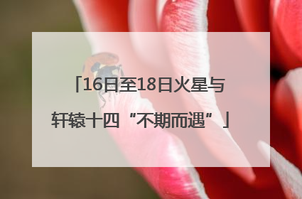 16日至18日火星与轩辕十四“不期而遇”