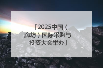 2025中国（廊坊）国际采购与投资大会举办