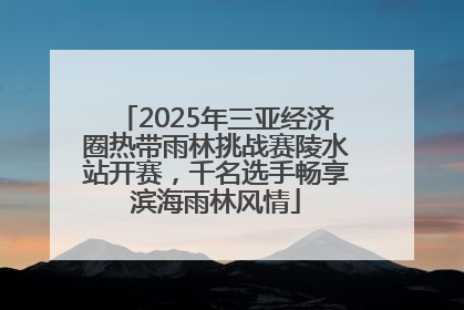 2025年三亚经济圈热带雨林挑战赛陵水站开赛，千名选手畅享滨海雨林风情