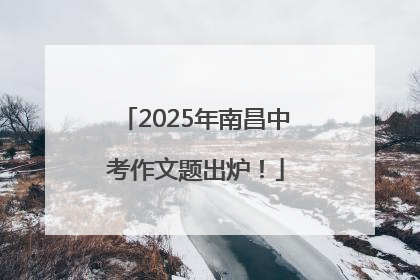 2025年南昌中考作文题出炉！