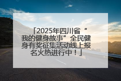 2025年四川省“我的健身故事”全民健身有奖征集活动线上报名火热进行中！