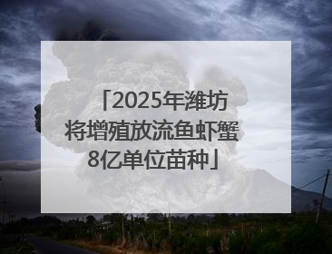 2025年潍坊将增殖放流鱼虾蟹8亿单位苗种