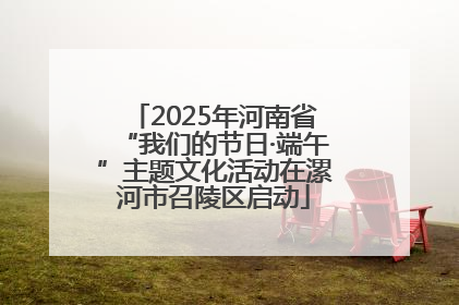 2025年河南省“我们的节日·端午”主题文化活动在漯河市召陵区启动