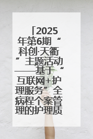 2025年第6期“科创·天衢”主题活动——基于“互联网+护理服务”全病程个案管理的护理质量管理会议顺利召开