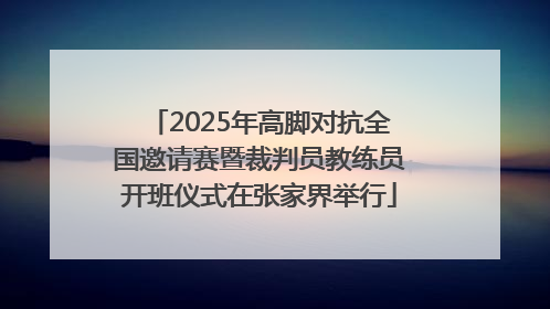 2025年高脚对抗全国邀请赛暨裁判员教练员开班仪式在张家界举行