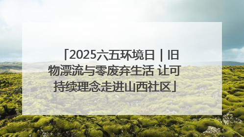 2025六五环境日｜旧物漂流与零废弃生活 让可持续理念走进山西社区