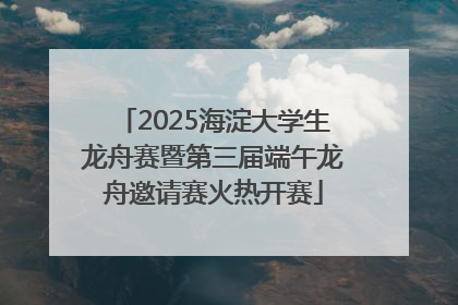 2025海淀大学生龙舟赛暨第三届端午龙舟邀请赛火热开赛