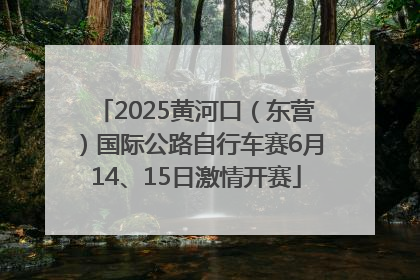 2025黄河口（东营）国际公路自行车赛6月14、15日激情开赛