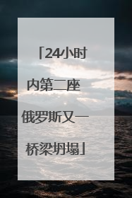 24小时内第二座 俄罗斯又一桥梁坍塌
