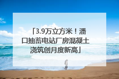 3.9万立方米！潘口抽蓄电站厂房混凝土浇筑创月度新高