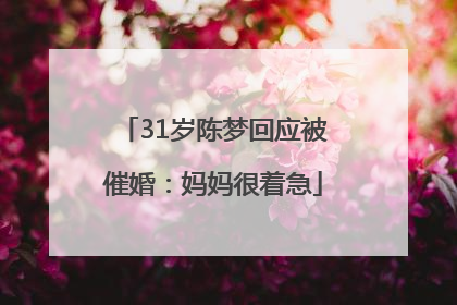 31岁陈梦回应被催婚：妈妈很着急