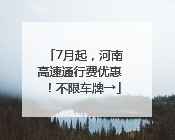 7月起，河南高速通行费优惠！不限车牌→