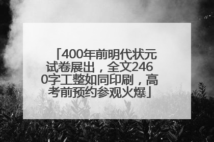 400年前明代状元试卷展出，全文2460字工整如同印刷，高考前预约参观火爆