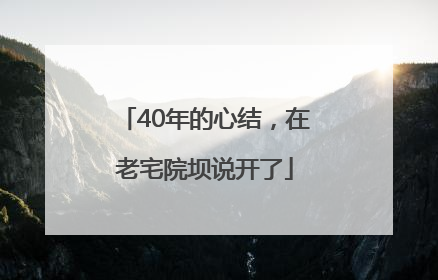 40年的心结，在老宅院坝说开了