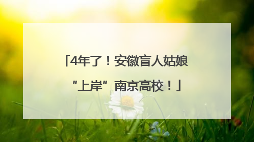 4年了！安徽盲人姑娘“上岸”南京高校！