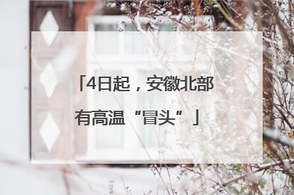 4日起，安徽北部有高温“冒头”