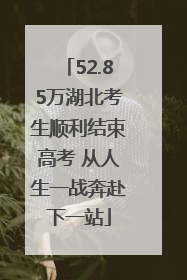 52.85万湖北考生顺利结束高考 从人生一战奔赴下一站