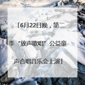 6月22日晚，第二季“放声歌唱”公益童声合唱音乐会上演