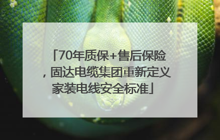 70年质保+售后保险，固达电缆集团重新定义家装电线安全标准