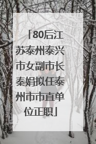 80后江苏泰州泰兴市女副市长秦娟拟任泰州市市直单位正职