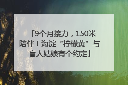 9个月接力，150米陪伴！海淀“柠檬黄”与盲人姑娘有个约定