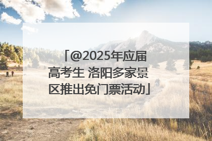 @2025年应届高考生 洛阳多家景区推出免门票活动