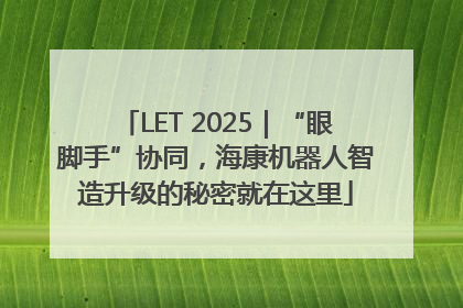 LET 2025｜“眼脚手”协同，海康机器人智造升级的秘密就在这里