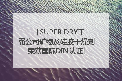 SUPER DRY干霸公司矿物及硅胶干燥剂荣获国际DIN认证